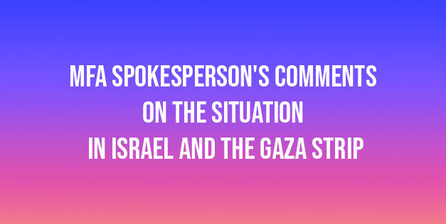 MFA Spokesperson’s Comments on the Situation in Israel and the Gaza Strip