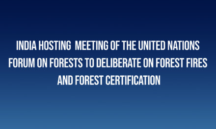 India Hosts United Nations Forum on Forests Meeting to Address Forest Fires and Certification