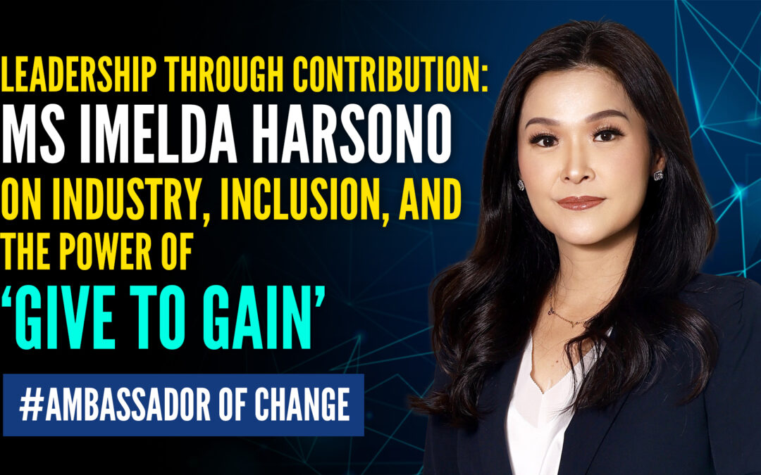 Leadership Through Contribution: Ms Imelda Harsono on Industry, Inclusion, and the Power of ‘Give to Gain’